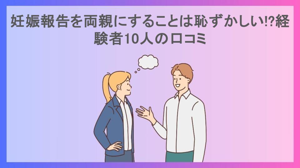 妊娠報告を両親にすることは恥ずかしい!?経験者10人の口コミ